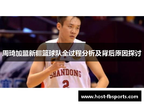 周琦加盟新疆篮球队全过程分析及背后原因探讨 周琦加盟新疆篮球队全过程分析及背后原因探讨