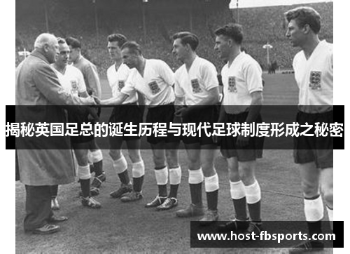 揭秘英国足总的诞生历程与现代足球制度形成之秘密