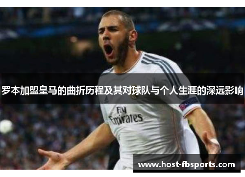 罗本加盟皇马的曲折历程及其对球队与个人生涯的深远影响