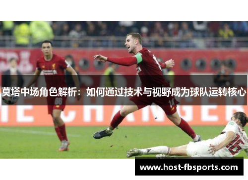 莫塔中场角色解析：如何通过技术与视野成为球队运转核心