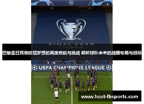 巴黎圣日耳曼欧冠梦想的再度启航与挑战 解析球队未来的战略布局与目标 巴黎圣日耳曼欧冠梦想的再度启航与挑战 解析球队未来的战略布局与目标