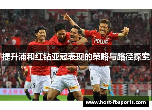 提升浦和红钻亚冠表现的策略与路径探索 提升浦和红钻亚冠表现的策略与路径探索