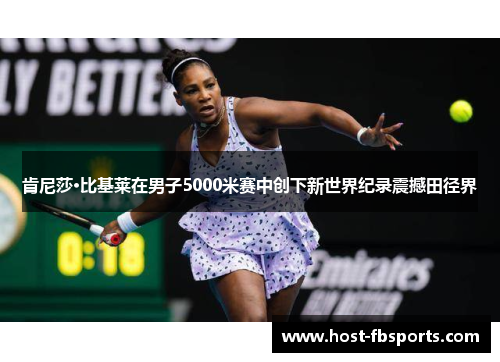 肯尼莎·比基莱在男子5000米赛中创下新世界纪录震撼田径界 肯尼莎·比基莱在男子5000米赛中创下新世界纪录震撼田径界