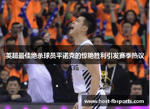 英超最佳绝杀球员平诺克的惊艳胜利引发赛季热议