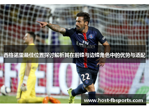 西格诺里最佳位置探讨解析其在前锋与边锋角色中的优势与适配 西格诺里最佳位置探讨解析其在前锋与边锋角色中的优势与适配