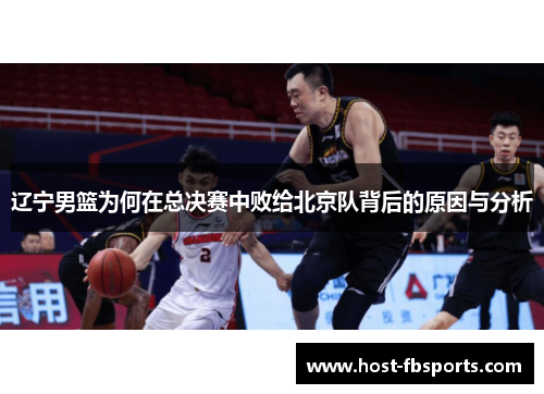 辽宁男篮为何在总决赛中败给北京队背后的原因与分析