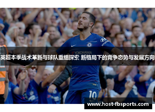 英超本季战术革新与球队重组探索 新格局下的竞争态势与发展方向