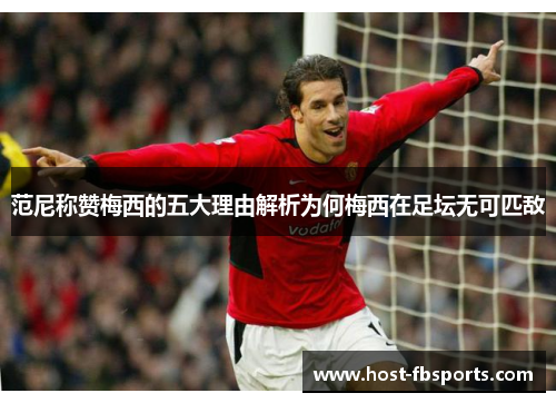 范尼称赞梅西的五大理由解析为何梅西在足坛无可匹敌