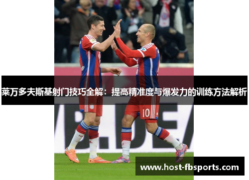 莱万多夫斯基射门技巧全解：提高精准度与爆发力的训练方法解析