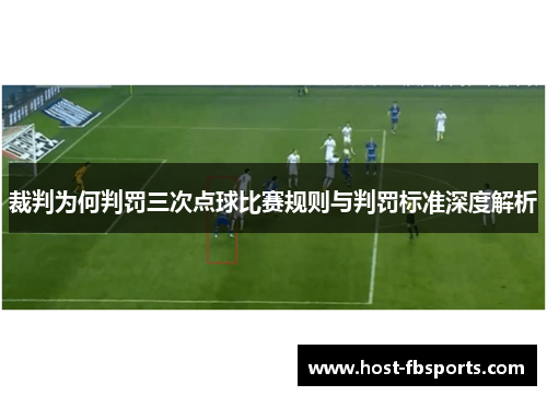 裁判为何判罚三次点球比赛规则与判罚标准深度解析 裁判为何判罚三次点球比赛规则与判罚标准深度解析