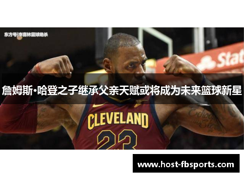 詹姆斯·哈登之子继承父亲天赋或将成为未来篮球新星