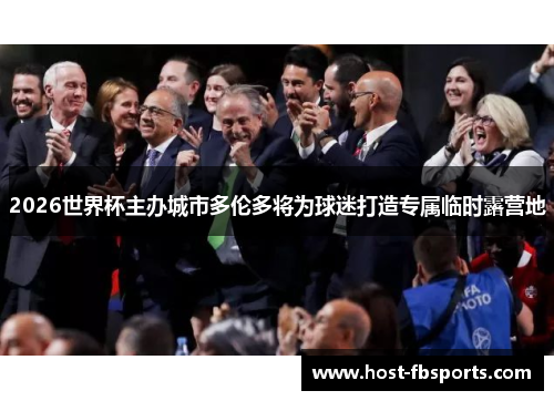 2026世界杯主办城市多伦多将为球迷打造专属临时露营地