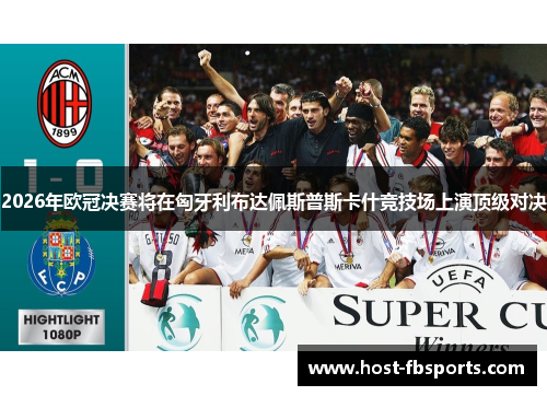 2026年欧冠决赛将在匈牙利布达佩斯普斯卡什竞技场上演顶级对决