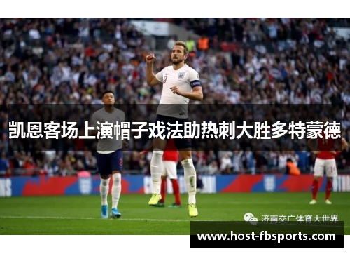 凯恩客场上演帽子戏法助热刺大胜多特蒙德