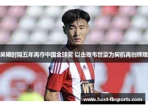 吴曦时隔五年再夺中国金球奖 以击败韦世豪为契机再创辉煌