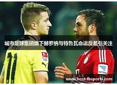 城市足球集团旗下赫罗纳与特鲁瓦命运反差引关注