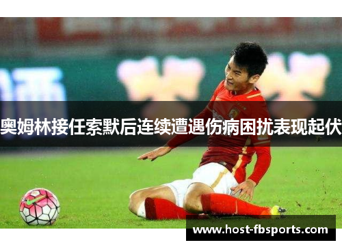 奥姆林接任索默后连续遭遇伤病困扰表现起伏
