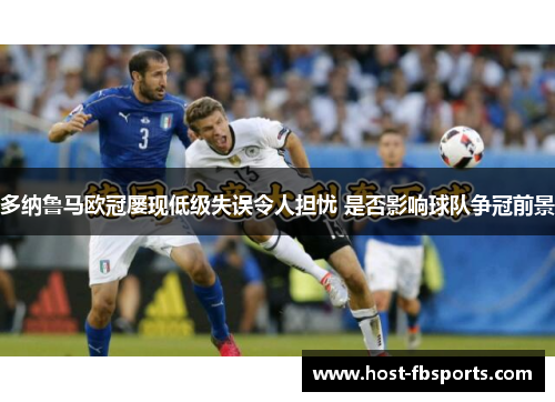 多纳鲁马欧冠屡现低级失误令人担忧 是否影响球队争冠前景