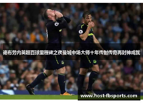 德布劳内英超百球里程碑之夜曼城中场大师十年传射传奇再封神成就