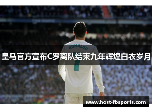 皇马官方宣布C罗离队结束九年辉煌白衣岁月 皇马官方宣布C罗离队结束九年辉煌白衣岁月