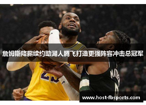 詹姆斯降薪续约助湖人腾飞打造更强阵容冲击总冠军