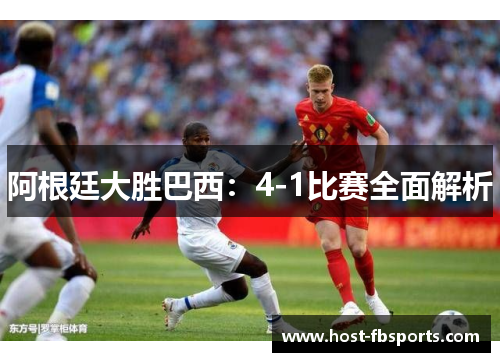 阿根廷大胜巴西:4-1比赛全面解析 阿根廷大胜巴西:4-1比赛全面解析