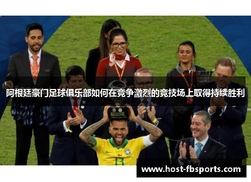 阿根廷豪门足球俱乐部如何在竞争激烈的竞技场上取得持续胜利 阿根廷豪门足球俱乐部如何在竞争激烈的竞技场上取得持续胜利