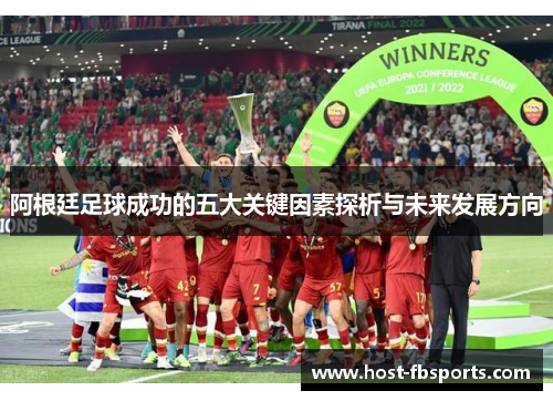 阿根廷足球成功的五大关键因素探析与未来发展方向 阿根廷足球成功的五大关键因素探析与未来发展方向