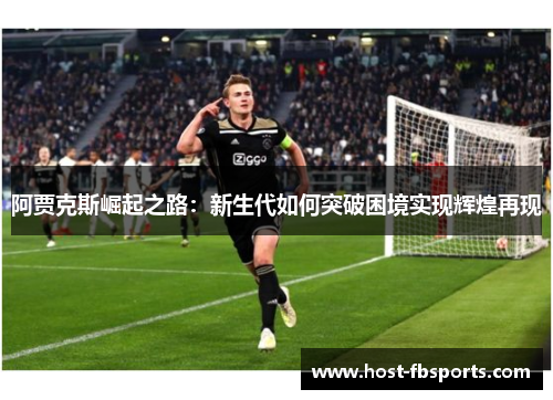 阿贾克斯崛起之路:新生代如何突破困境实现辉煌再现 阿贾克斯崛起之路:新生代如何突破困境实现辉煌再现