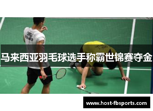 马来西亚羽毛球选手称霸世锦赛夺金 马来西亚羽毛球选手称霸世锦赛夺金